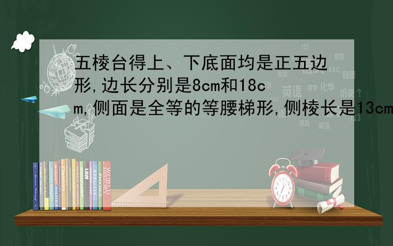 五棱台得上、下底面均是正五边形,边长分别是8cm和18cm,侧面是全等的等腰梯形,侧棱长是13cm,求它的侧面面积