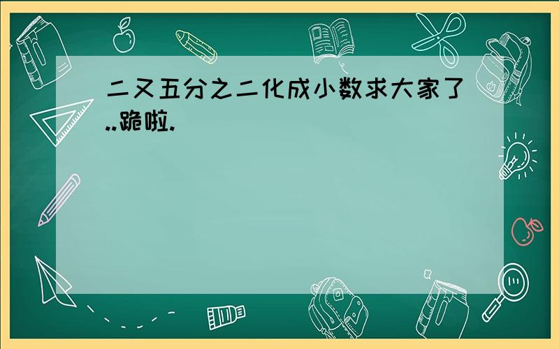 二又五分之二化成小数求大家了..跪啦.