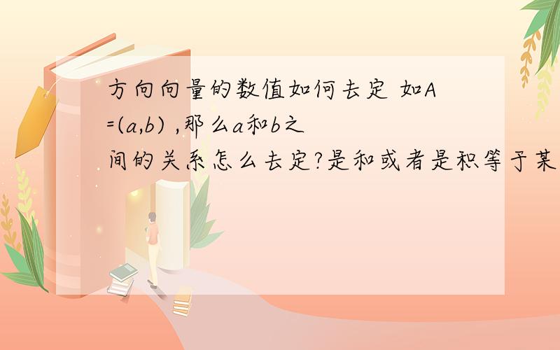 方向向量的数值如何去定 如A=(a,b) ,那么a和b之间的关系怎么去定?是和或者是积等于某个常数?