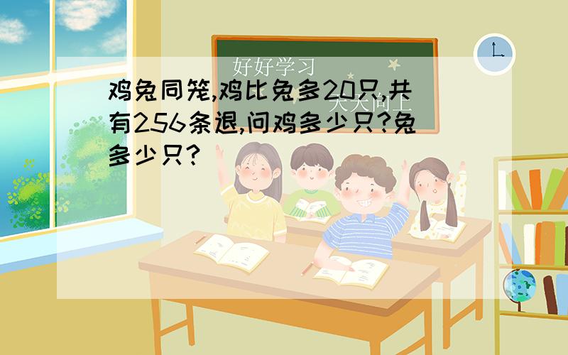 鸡兔同笼,鸡比兔多20只,共有256条退,问鸡多少只?兔多少只?