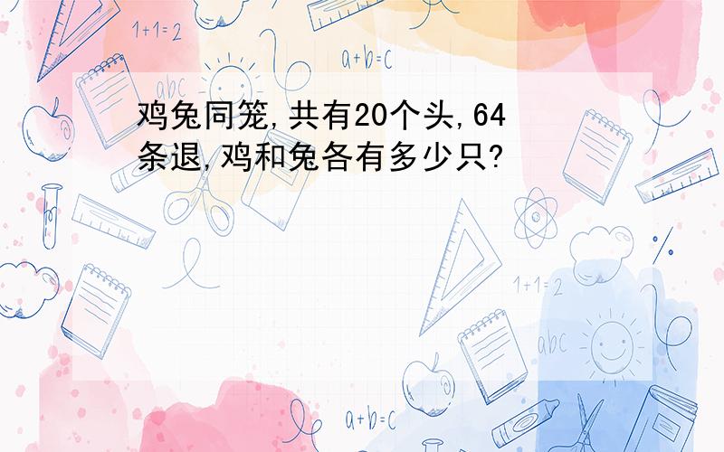 鸡兔同笼,共有20个头,64条退,鸡和兔各有多少只?