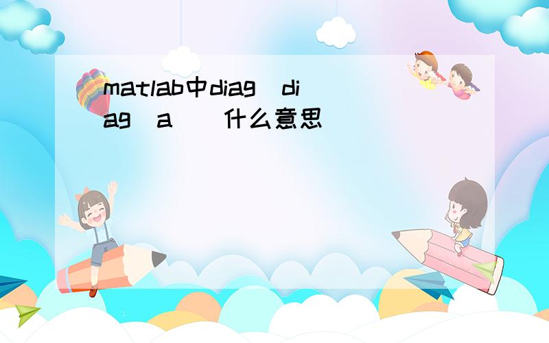 matlab中diag（diag(a))什么意思