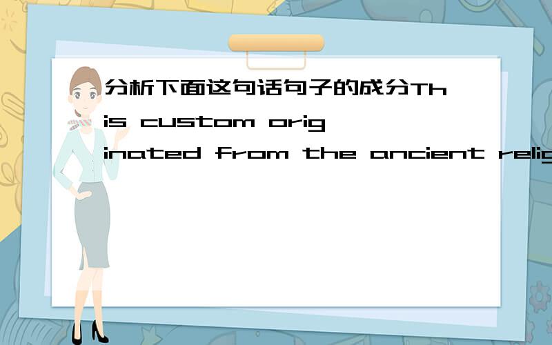 分析下面这句话句子的成分This custom originated from the ancient religion of believing that the first Christmas gifts were given by the three Wise Men to the infant Jesus Christ.that引导的是什么从句