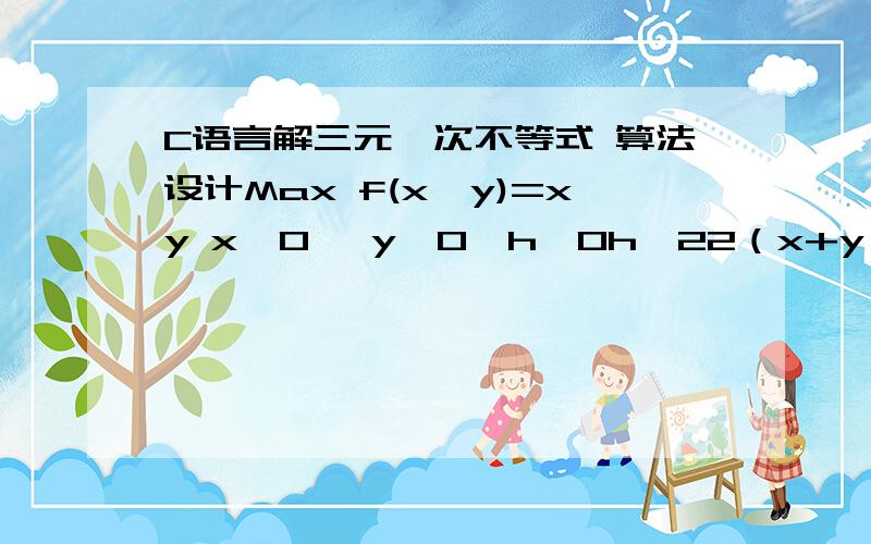 C语言解三元一次不等式 算法设计Max f(x,y)=xy x>0 ,y>0,h>0h≥22（x+y）h ≤ 120求x*y的最大值.有程序者 必有重谢.