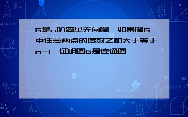 G是n阶简单无向图,如果图G中任意两点的度数之和大于等于n-1,证明图G是连通图