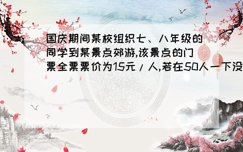 国庆期间某校组织七、八年级的同学到某景点郊游,该景点的门票全票票价为15元/人,若在50人一下没有折扣,在50~99人时可以八折购票,100人以上则可六折购票.已知参加郊游的七年级同学为X人且