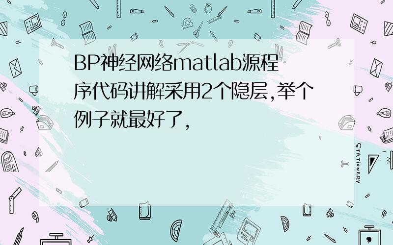 BP神经网络matlab源程序代码讲解采用2个隐层,举个例子就最好了,