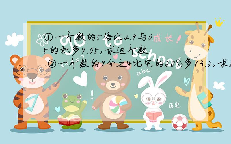 ①一个数的5倍比2.9与0.5的积多9.05,求这个数. ②一个数的9分之4比它的20%多13.2,求这个数.都用方程