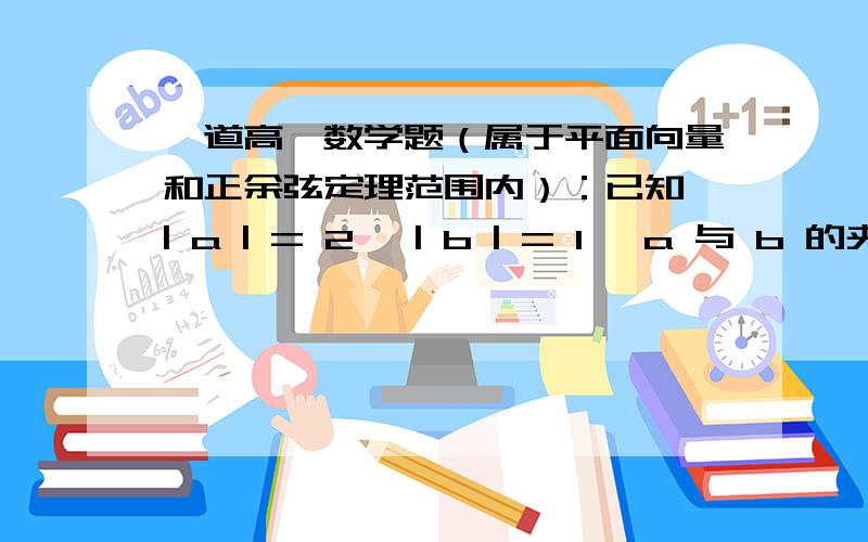 一道高一数学题（属于平面向量和正余弦定理范围内）：已知 | a | = 2 ,| b | = 1 ,a 与 b 的夹角是 60°,求向量 2a + 3a 与 3a －b 的夹角（精确到 1 ′）不好意思，上面打错了，是求向量 2a + 3b 与 3a