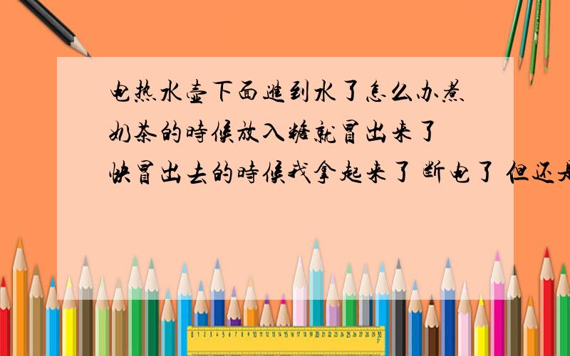 电热水壶下面进到水了怎么办煮奶茶的时候放入糖就冒出来了 快冒出去的时候我拿起来了 断电了 但还是继续往外冒了一些 顺着电热水壶的外壁流了下来  流到了电热水壶的下盘 下盘有几个