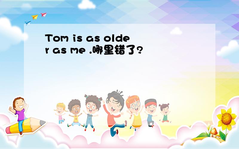 Tom is as older as me .哪里错了?