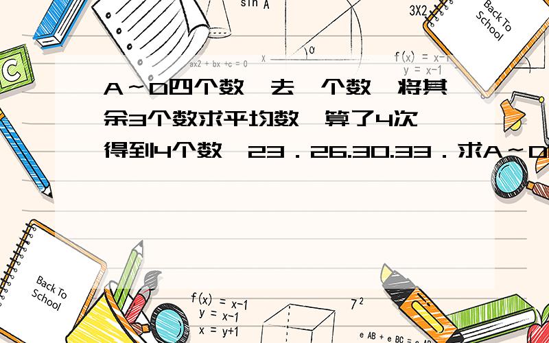 A～D四个数,去一个数,将其余3个数求平均数,算了4次,得到4个数,23．26.30.33．求A～D的平均数数学高手来来来!