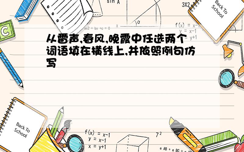 从雷声,春风,晚霞中任选两个词语填在横线上,并依照例句仿写