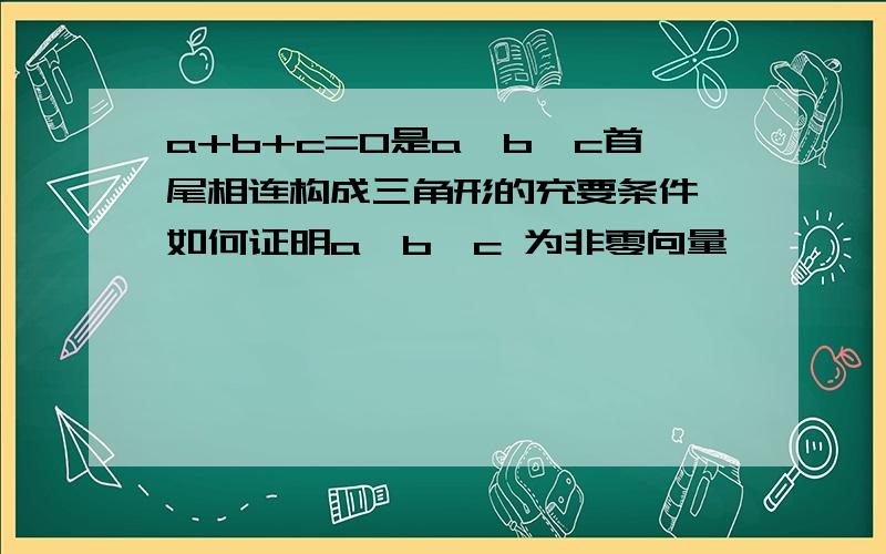 a+b+c=0是a,b,c首尾相连构成三角形的充要条件,如何证明a,b,c 为非零向量