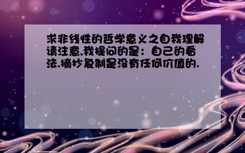 求非线性的哲学意义之自我理解请注意,我提问的是：自己的看法.摘抄复制是没有任何价值的.