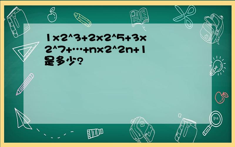 1x2^3+2x2^5+3x2^7+…+nx2^2n+1是多少?