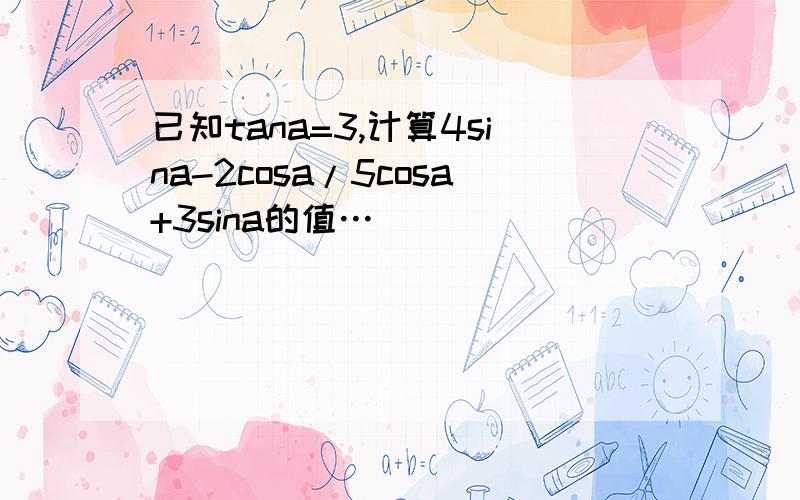 已知tana=3,计算4sina-2cosa/5cosa+3sina的值…