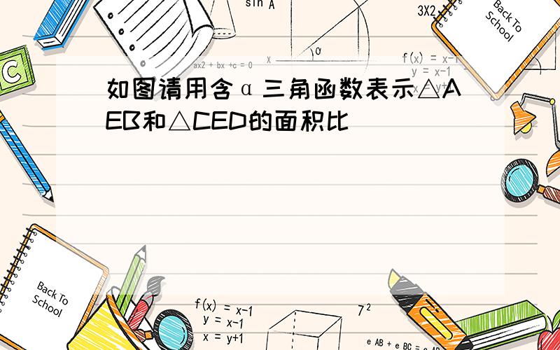 如图请用含α三角函数表示△AEB和△CED的面积比