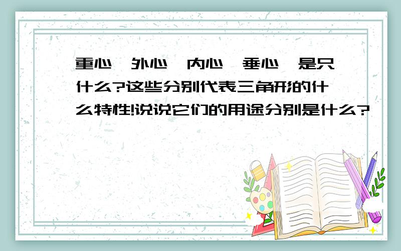 重心,外心,内心,垂心,是只什么?这些分别代表三角形的什么特性!说说它们的用途分别是什么?