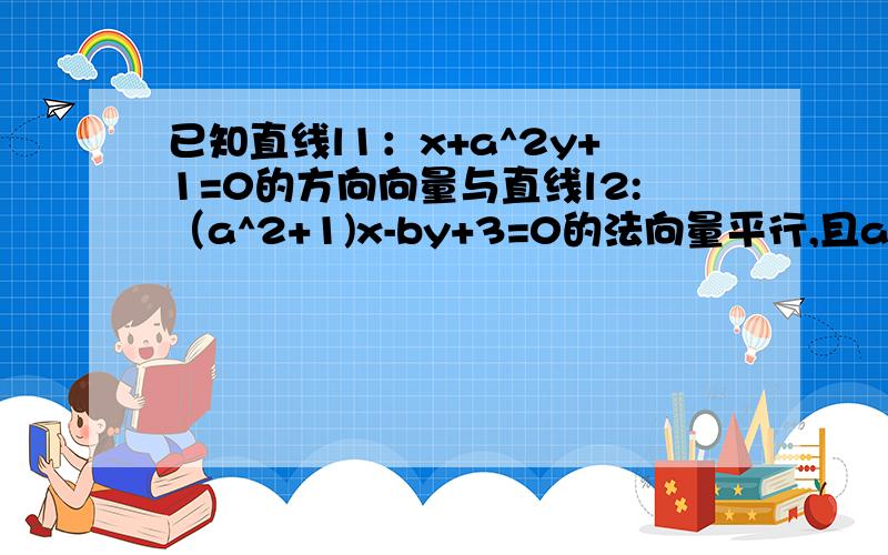 已知直线l1：x+a^2y+1=0的方向向量与直线l2:（a^2+1)x-by+3=0的法向量平行,且axb不等于0,求|ab|的最小值