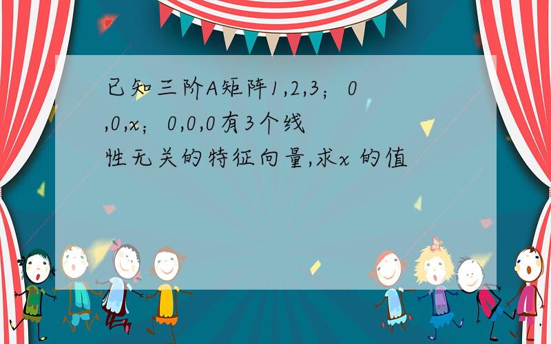 已知三阶A矩阵1,2,3；0,0,x；0,0,0有3个线性无关的特征向量,求x 的值