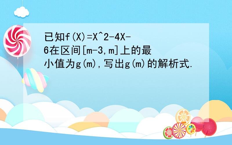 已知f(X)=X^2-4X-6在区间[m-3,m]上的最小值为g(m),写出g(m)的解析式.