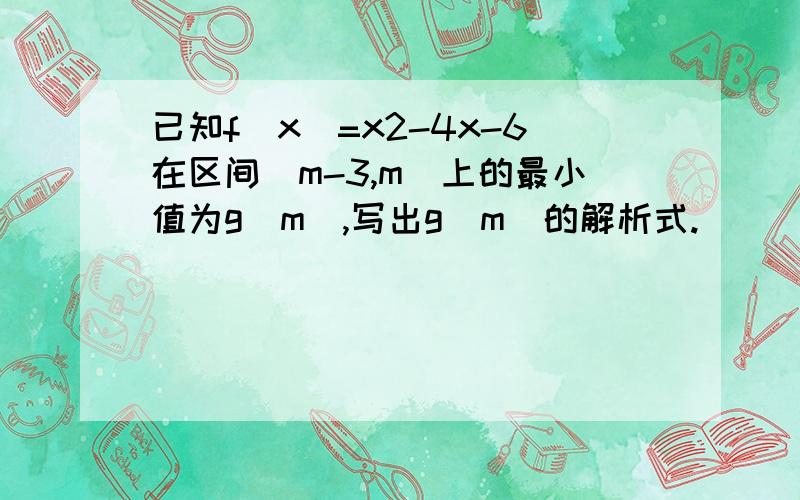 已知f(x)=x2-4x-6在区间[m-3,m]上的最小值为g(m),写出g(m)的解析式.