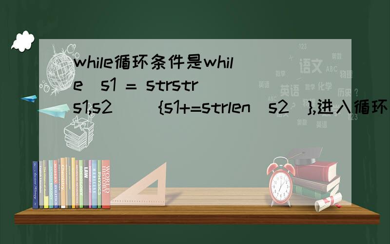 while循环条件是while(s1 = strstr(s1,s2)) {s1+=strlen(s2)},进入循环条件s1 = strstr(s1,s2）,是不是少了个等号啊?但多了个等号就无法进入循环