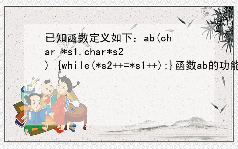 已知函数定义如下：ab(char *s1,char*s2) {while(*s2++=*s1++);}函数ab的功能是什么 求讲解