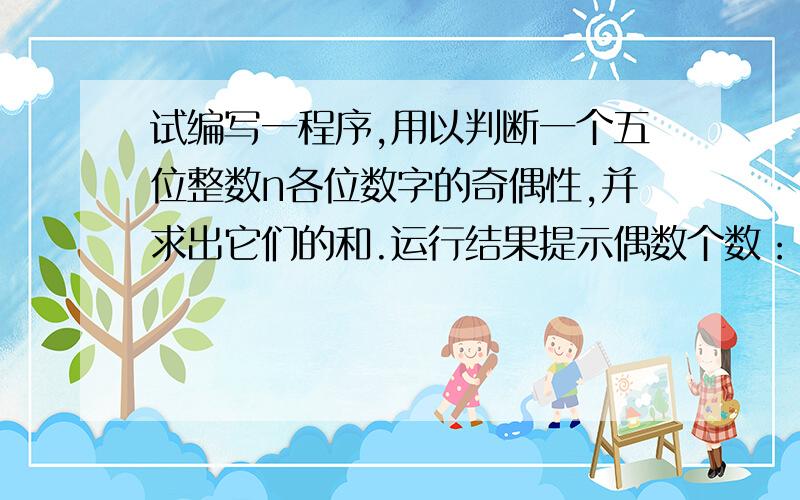 试编写一程序,用以判断一个五位整数n各位数字的奇偶性,并求出它们的和.运行结果提示偶数个数：2奇数个数：3