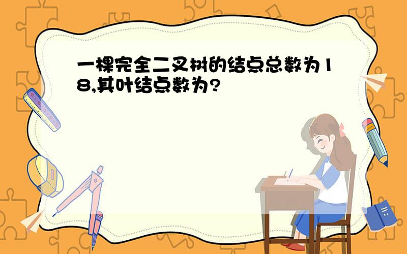 一棵完全二叉树的结点总数为18,其叶结点数为?