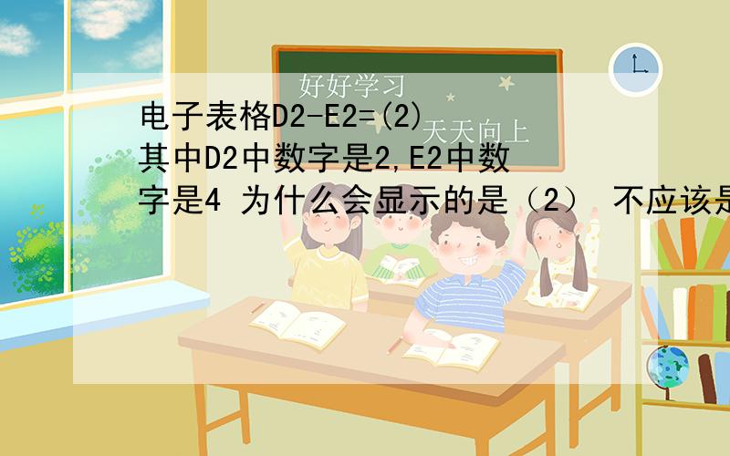 电子表格D2-E2=(2) 其中D2中数字是2,E2中数字是4 为什么会显示的是（2） 不应该是-2吗 求助