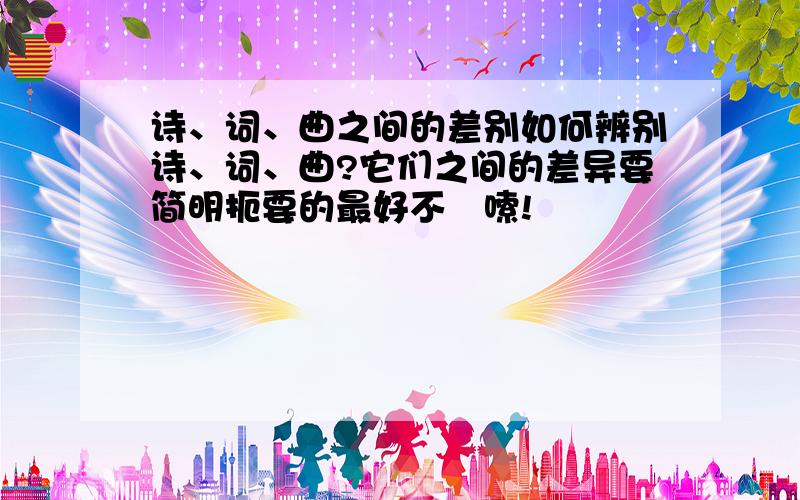 诗、词、曲之间的差别如何辨别诗、词、曲?它们之间的差异要简明扼要的最好不啰嗦!