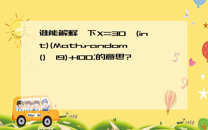 谁能解释一下X=30*(int)(Math.random()*19)+100;的意思?