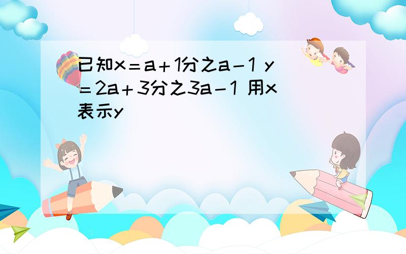 已知x＝a＋1分之a－1 y＝2a＋3分之3a－1 用x表示y