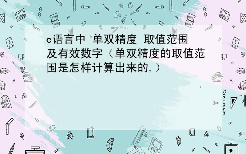 c语言中 单双精度 取值范围及有效数字（单双精度的取值范围是怎样计算出来的,）