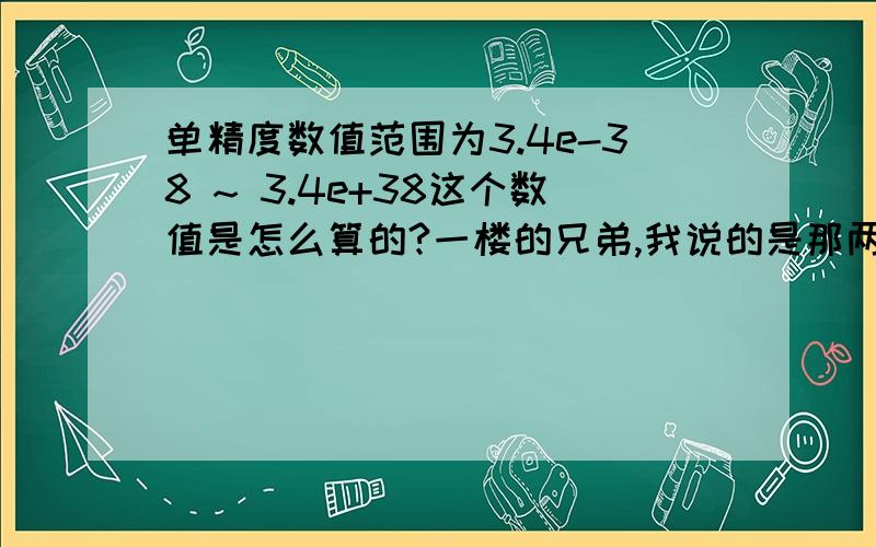 单精度数值范围为3.4e-38 ~ 3.4e+38这个数值是怎么算的?一楼的兄弟,我说的是那两个数是怎么得出来的?为什么是那个范围