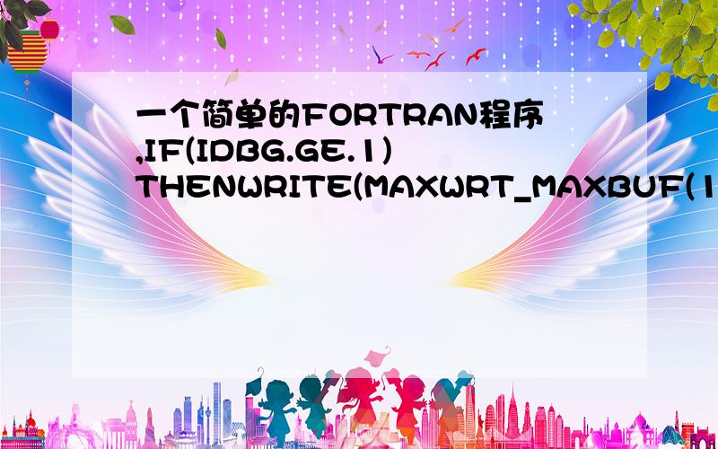 一个简单的FORTRAN程序,IF(IDBG.GE.1)THENWRITE(MAXWRT_MAXBUF(1),9010) FT,DKA,DKRCALL DMS_WRTTRM(1)ENDIF