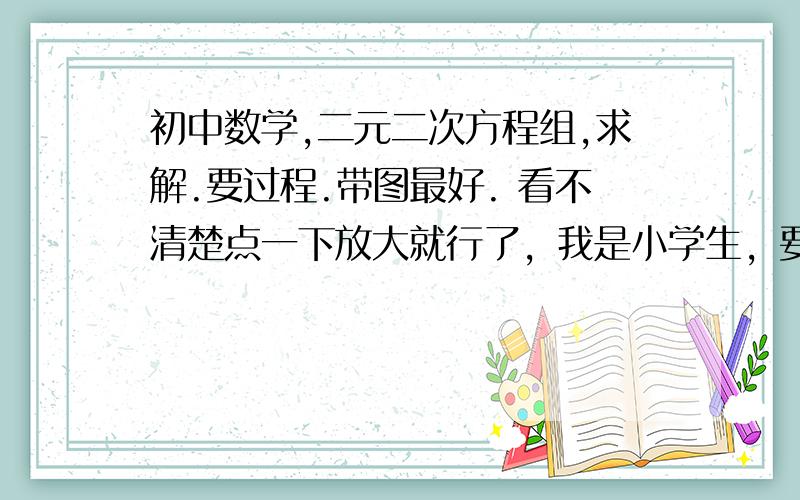 初中数学,二元二次方程组,求解.要过程.带图最好. 看不清楚点一下放大就行了，我是小学生，要过程谢谢。。。