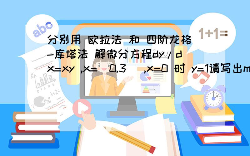 分别用 欧拉法 和 四阶龙格-库塔法 解微分方程dy/dx=xy ,x=[0,3] ,x=0 时 y=1请写出matlab源程序,和运行结果,