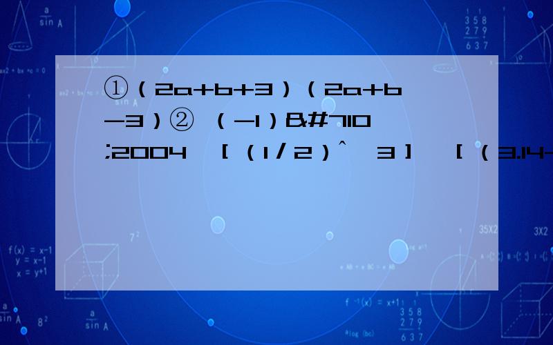 ①（2a+b+3）（2a+b-3）② （-1）ˆ2004÷［（1／2）ˆ﹣3］﹣［（3.14-π）ˆ0］若a+b=-五分之一，a+3b=1,则3a²+12ab+五分之三=？