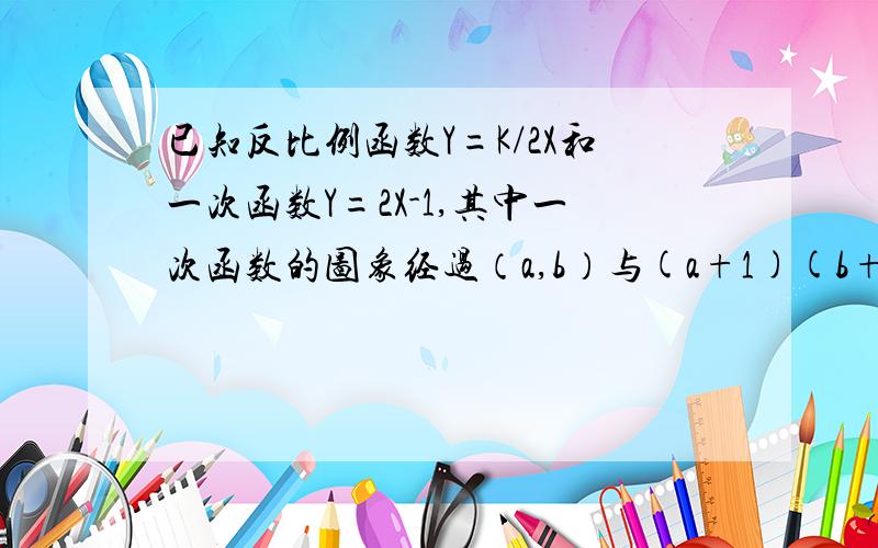 已知反比例函数Y=K/2X和一次函数Y=2X-1,其中一次函数的图象经过（a,b）与(a+1)(b+k)两点,求反比例函数的解析式及两函数的交点坐标?