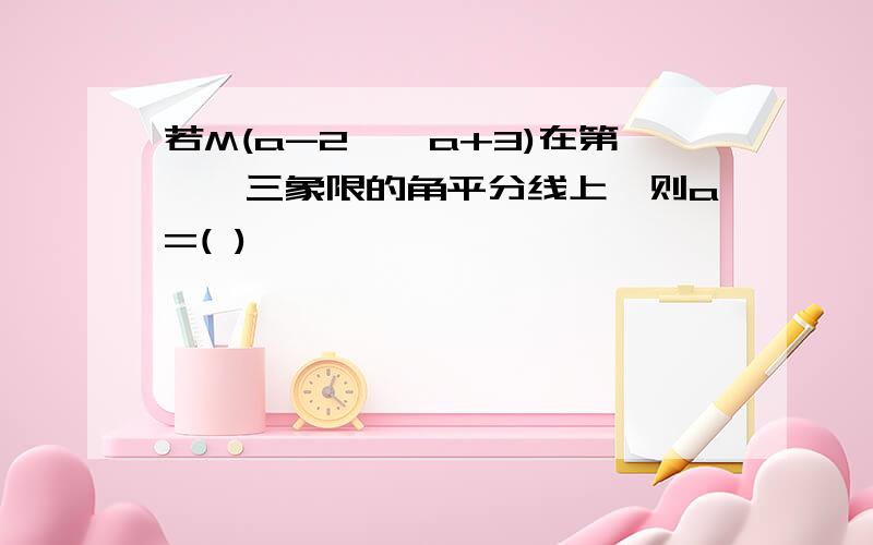 若M(a-2,—a+3)在第一、三象限的角平分线上,则a=( )