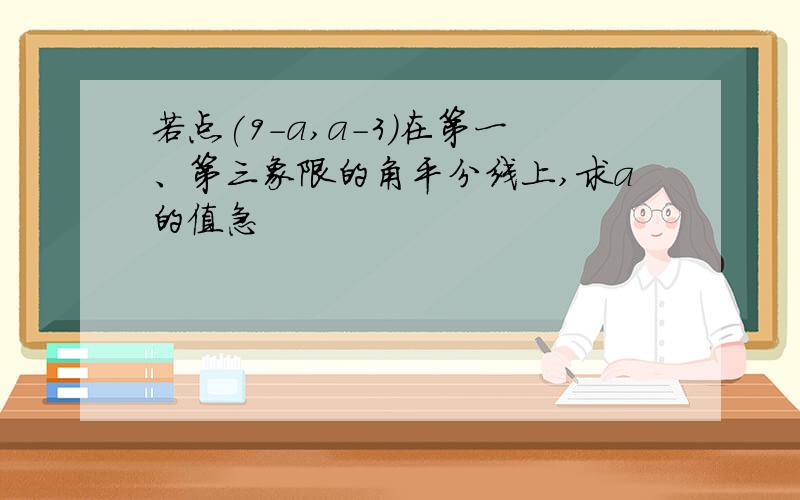 若点(9-a,a-3)在第一、第三象限的角平分线上,求a的值急