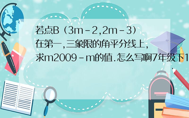 若点B（3m-2,2m-3）在第一,三象限的角平分线上,求m2009-m的值.怎么写啊7年级下100闯关里的