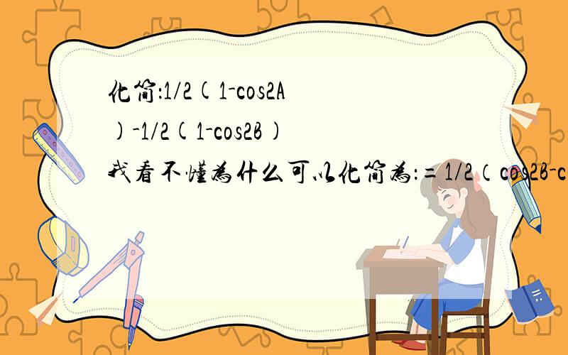 化简：1/2(1-cos2A)-1/2(1-cos2B)我看不懂为什么可以化简为：=1/2（cos2B-cos2A）=sin(A+B)sin(A-B)