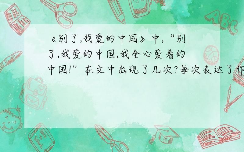 《别了,我爱的中国》中,“别了,我爱的中国,我全心爱着的中国!”在文中出现了几次?每次表达了作者怎样的思想感情?