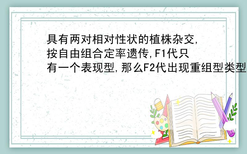 具有两对相对性状的植株杂交,按自由组合定率遗传,F1代只有一个表现型,那么F2代出现重组型类型中能稳定遗传的个体占总数的?怎么计算呢?