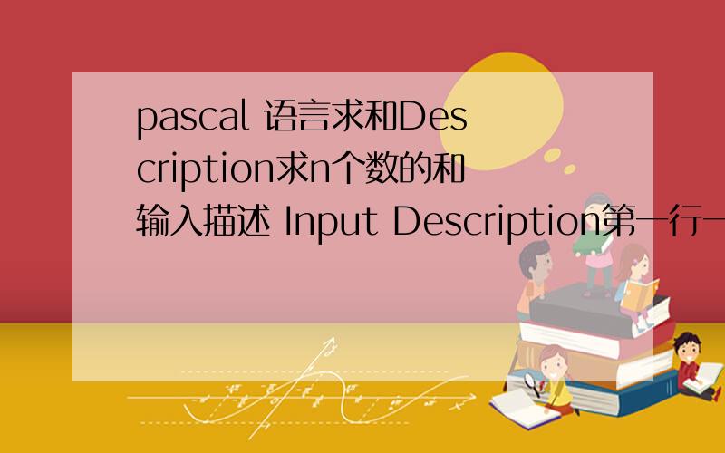 pascal 语言求和Description求n个数的和输入描述 Input Description第一行一个整数n接下来一行n个整数输出描述 Output Description所有数的和样例输入 Sample Input41 2 3 4样例输出 Sample Output10数据范围及提