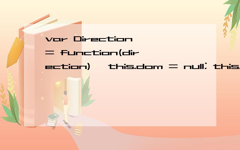 var Direction = function(direction){ this.dom = null; this.init(direction); return this.dom; }中this.init(direction)是什么意思,这是定义的一个方法还是怎么回事呀?这几句代码,麻烦大神给讲解下.